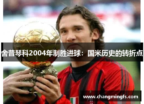 舍普琴科2004年制胜进球：国米历史的转折点