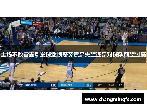 主场不敌雷霆引发球迷愤怒究竟是失望还是对球队期望过高