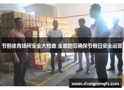 节前体育场所安全大检查 全面防范确保节假日安全运营