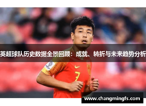 英超球队历史数据全景回顾：成就、转折与未来趋势分析